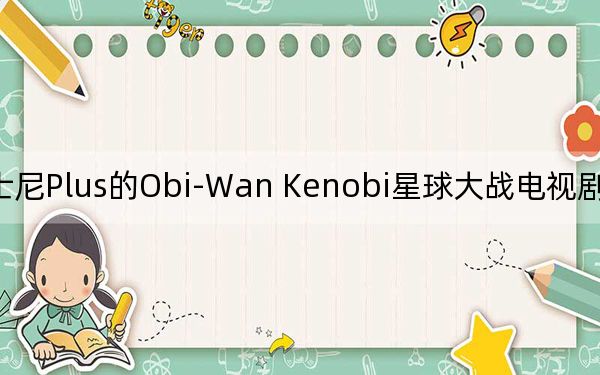 用于迪士尼Plus的Obi-Wan Kenobi星球大战电视剧将于2020年开始拍摄