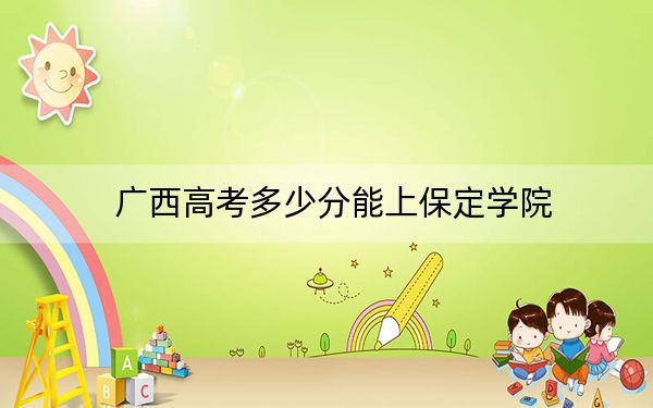 广西高考多少分能上保定学院？2024年历史类448分 物理类420分