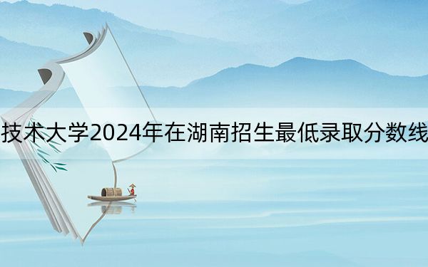 湖南软件职业技术大学2024年在湖南招生最低录取分数线和招生计划公布！