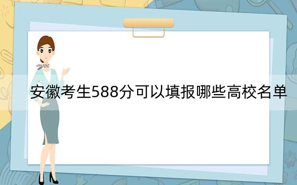 安徽考生588分可以填报哪些高校名单？ 2024年一共46所大学录取