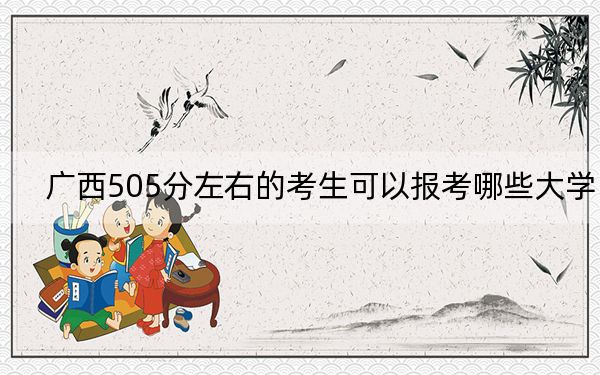 广西505分左右的考生可以报考哪些大学？