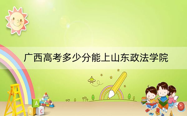 广西高考多少分能上山东政法学院？附2022-2024年最低录取分数线