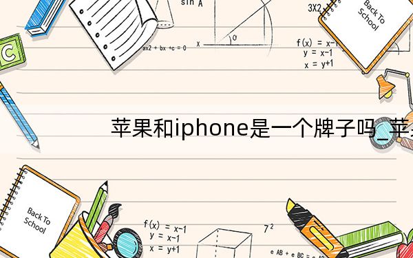 苹果和iphone是一个牌子吗_苹果和iphone的区别