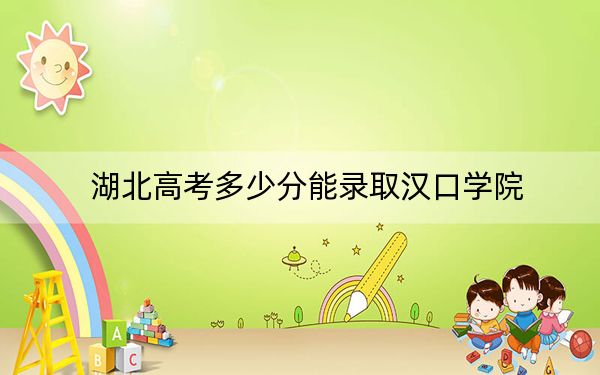 湖北高考多少分能录取汉口学院？附2022-2024年院校投档线