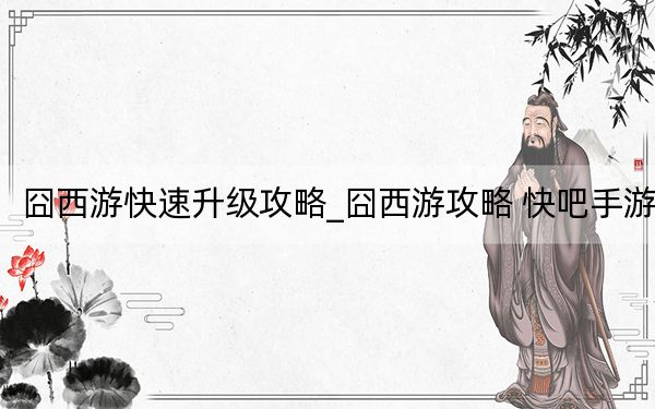 囧西游快速升级攻略_囧西游攻略 快吧手游