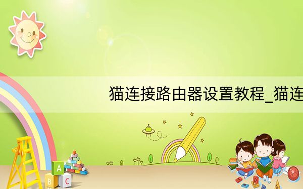 猫连接路由器设置教程_猫连接路由器