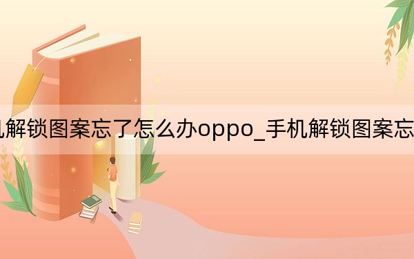 手机解锁图案忘了怎么办oppo_手机解锁图案忘了怎么办