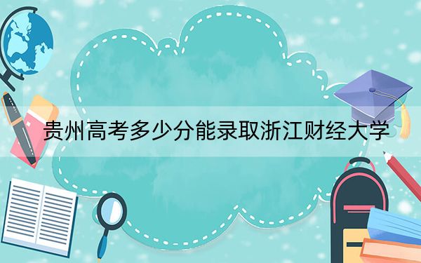 贵州高考多少分能录取浙江财经大学？2024年历史类最低519分 物理类最低510分