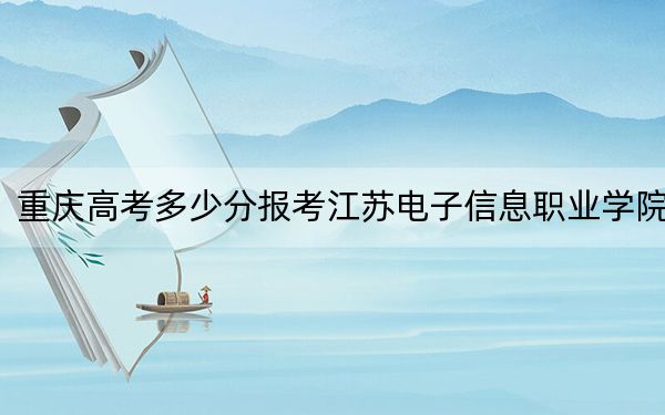 重庆高考多少分报考江苏电子信息职业学院？2024年历史类录取分372分 物理类录取分410分