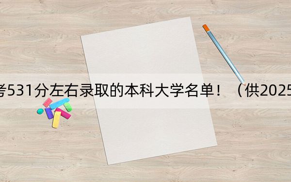 山西高考531分左右录取的本科大学名单!(供2025年考生参考)