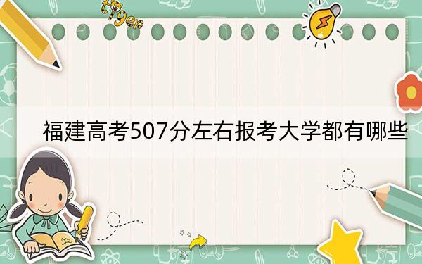 福建高考507分左右报考大学都有哪些？（附带近三年507分大学录取名单）