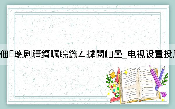 娴蜂俊鐢佃璁剧疆鎶曞睆鍦ㄥ摢閲屾壘_电视设置投屏在哪里找