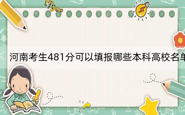 河南考生481分可以填报哪些本科高校名单?(供2025届考生填报志愿参考)