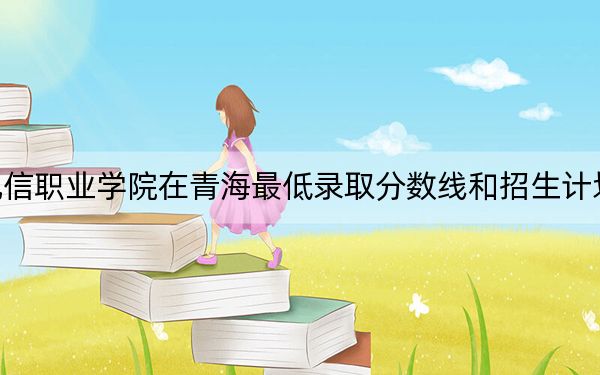 重庆电信职业学院在青海最低录取分数线和招生计划公布！