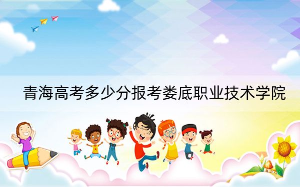 青海高考多少分报考娄底职业技术学院？2024年文科录取分309分 理科最低238分