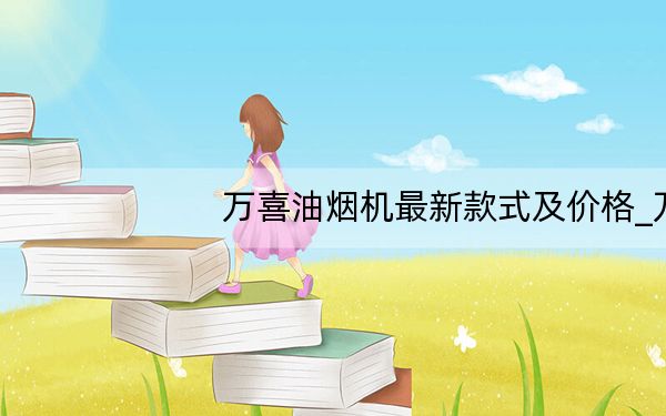 万喜油烟机最新款式及价格_万喜油烟机报价