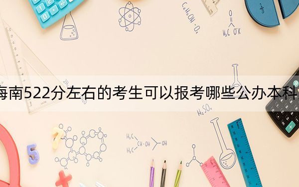 海南522分左右的考生可以报考哪些公办本科大学？