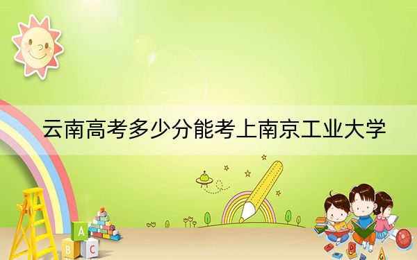 云南高考多少分能考上南京工业大学?2024年文科580分 理科投档线543分