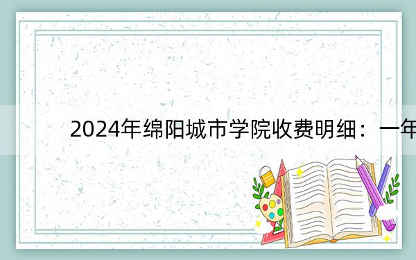2024年绵阳城市学院收费明细:一年16960元到18020元(供山东考生参考)
