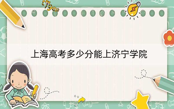 上海高考多少分能上济宁学院？2024年综合录取分417分