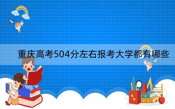 重庆高考504分左右报考大学都有哪些？