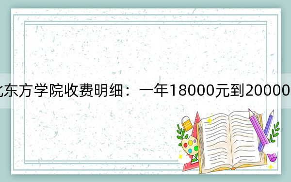 2024年河北东方学院收费明细：一年18000元到20000元（供重庆考生参考）