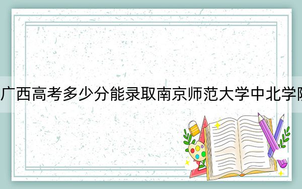 广西高考多少分能录取南京师范大学中北学院？2024年历史类401分 物理类录取分371分
