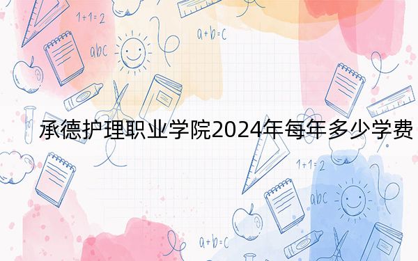 承德护理职业学院2024年每年多少学费?每年5000元(供广西考生参考)