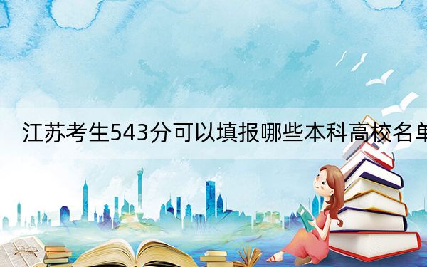 江苏考生543分可以填报哪些本科高校名单？ 2024年有70所录取最低分543的大学