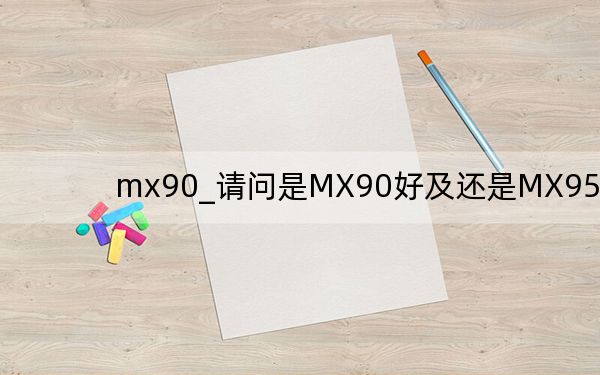 mx90_请问是MX90好及还是MX95好还有就是我的MP3是韩国天诺思的