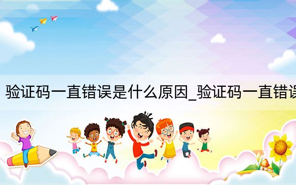 验证码一直错误是什么原因_验证码一直错误