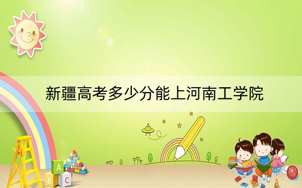 新疆高考多少分能上河南工学院？附2022-2024年院校最低投档线