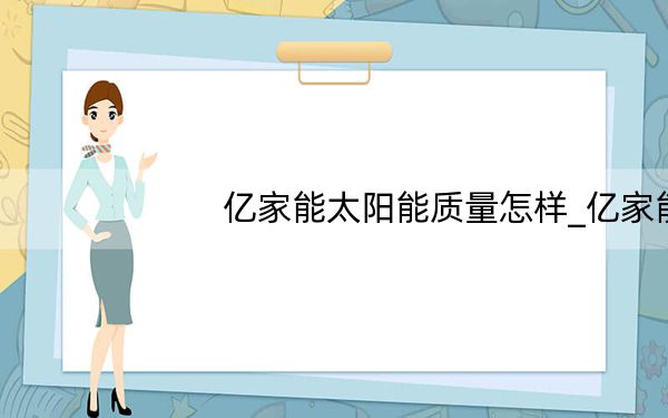 亿家能太阳能质量怎样_亿家能太阳能怎么样