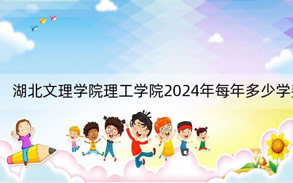 湖北文理学院理工学院2024年每年多少学费？每年最低13000元最高19800元（供江苏考生参考）