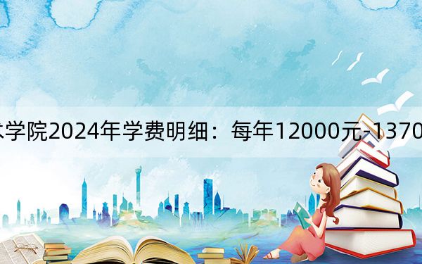 自贡职业技术学院2024年学费明细:每年12000元-13700元(供浙江考生参考)