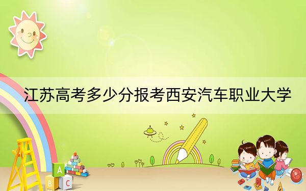 江苏高考多少分报考西安汽车职业大学?2024年历史类录取分220分 物理类录取分354分