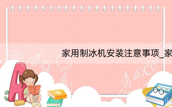 家用制冰机安装注意事项_家用制冰机