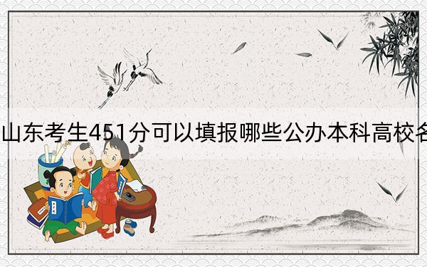 山东考生451分可以填报哪些公办本科高校名单？ 2024年高考有19所最低分在451左右的大学