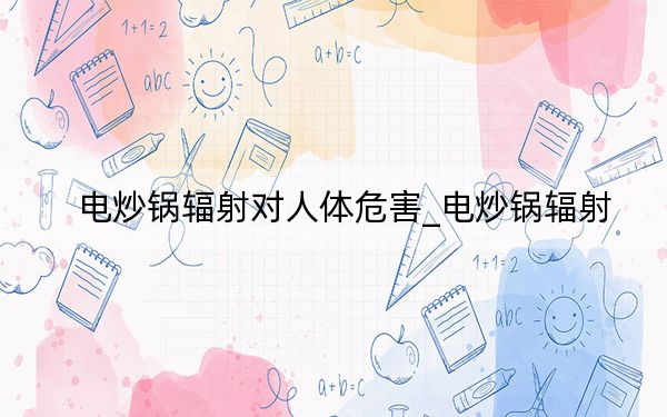 电炒锅辐射对人体危害_电炒锅辐射
