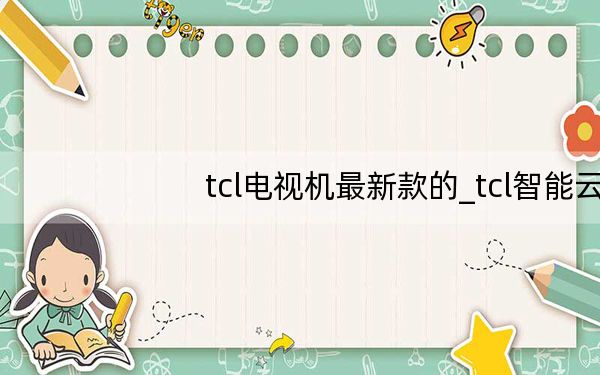 tcl电视机最新款的_tcl智能云手机