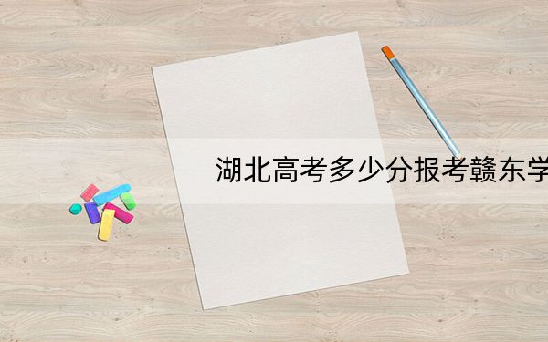 湖北高考多少分报考赣东学院？附2022-2024年最低录取分数线