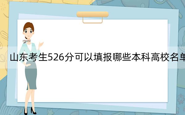 山东考生526分可以填报哪些本科高校名单?(附带2022-2024年526左右高校名单)