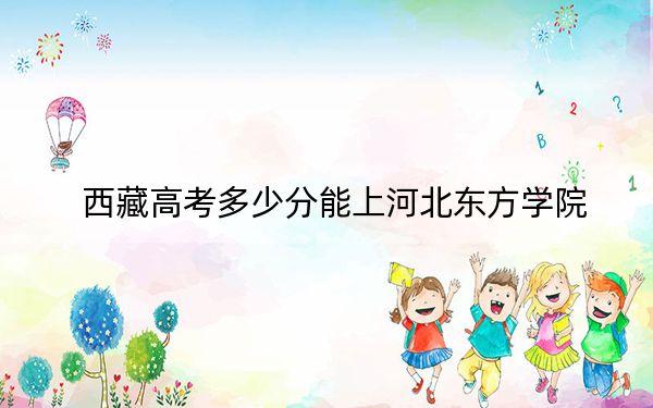 西藏高考多少分能上河北东方学院？2024年最低分