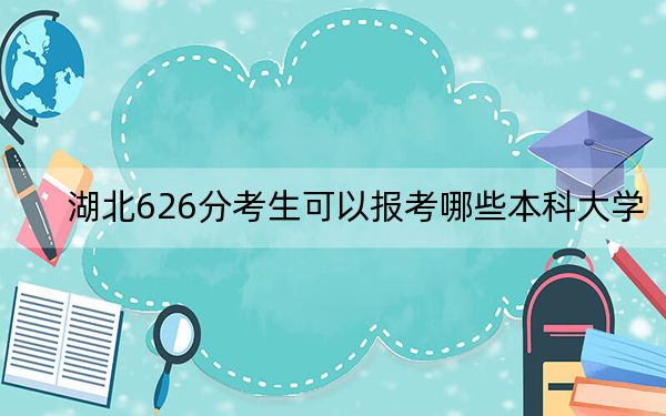 湖北626分考生可以报考哪些本科大学？（附带2022-2024年626录取大学名单）