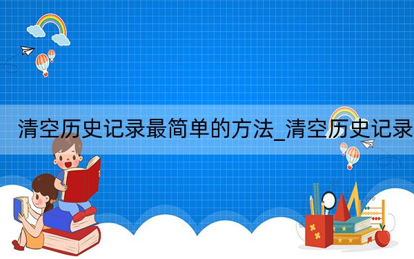 清空历史记录最简单的方法_清空历史记录