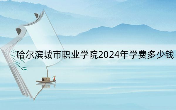 哈尔滨城市职业学院2024年学费多少钱？每年19800元（各专业收费标准）