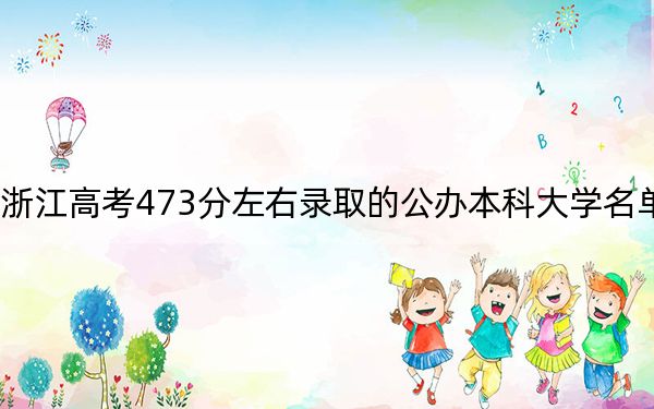 浙江高考473分左右录取的公办本科大学名单！