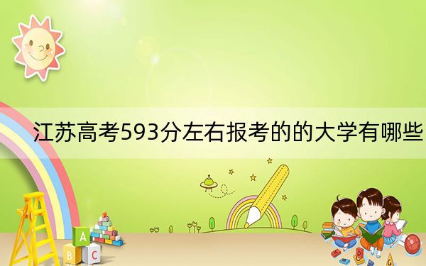 江苏高考593分左右报考的的大学有哪些？（附带2022-2024年593左右高校名单）