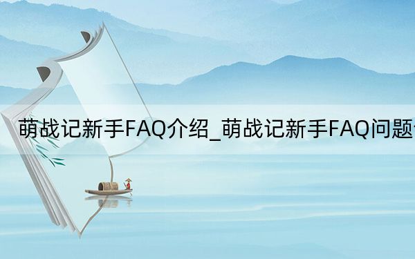萌战记新手FAQ介绍_萌战记新手FAQ问题详解