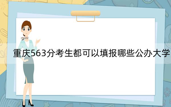 重庆563分考生都可以填报哪些公办大学？ 2024年一共录取14所大学